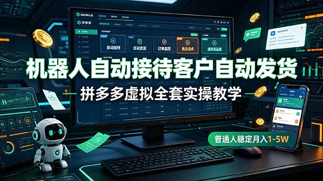 机器人自动接待客户自动发货，拼多多虚拟全套实操教学，普通人稳定月入 1-5W-亿起创业网-副业兼职月入过万-自媒体、引流推广、网赚项目、短视频、技术教程等创业项目资源