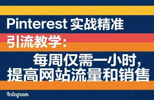 Pinterest实战精准引流教学：每周仅需一小时，提高网站流量和销售-亿佰盟网