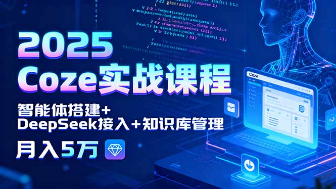 2025 Coze实战课程，智能体搭建+DeepSeek接入+知识库管理，月入5万-亿佰盟网