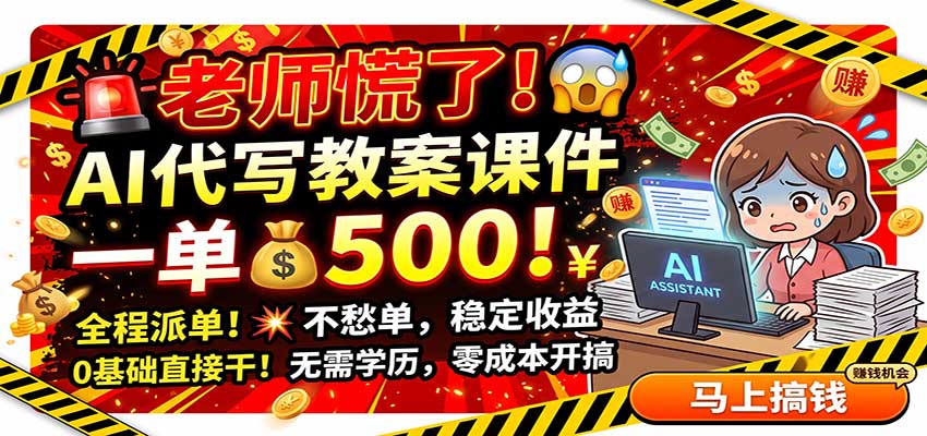 老师慌了！AI代写教案课件，一500，全程派单不愁单，0基础直接干-亿起创业网-副业兼职月入过万-自媒体、引流推广、网赚项目、短视频、技术教程等创业项目资源