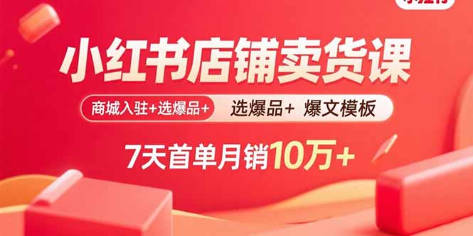 小红书店铺卖货课：商城入驻+选爆品+爆文模板，7天首单月销10万+-亿佰盟网