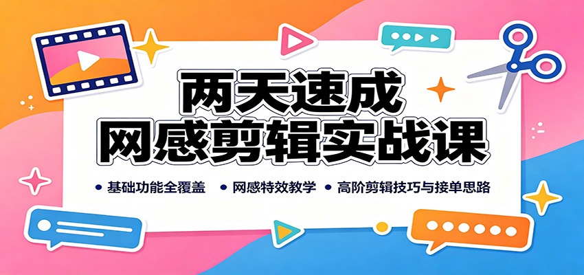 两天速成网感剪辑实战课：基础功能全覆盖，网感特效教学，高阶剪辑技巧与接单思路-亿起创业网-副业兼职月入过万-自媒体、引流推广、网赚项目、短视频、技术教程等创业项目资源