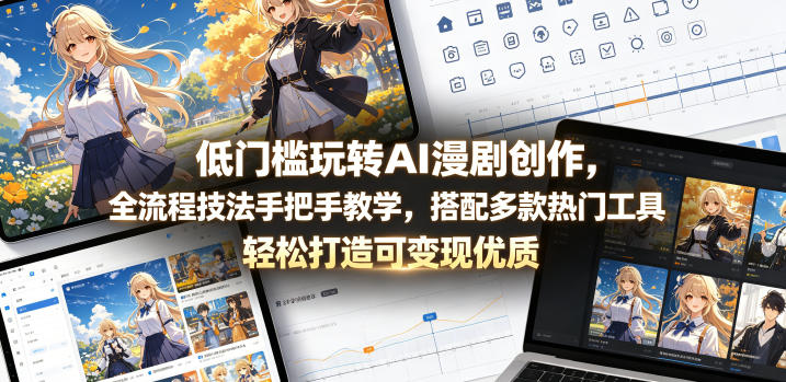 低门槛玩转AI漫剧创作，全流程技法手把手教学，搭配多款热门工具，轻松打造可变现优质作品-亿起创业网-副业兼职月入过万-自媒体、引流推广、网赚项目、短视频、技术教程等创业项目资源