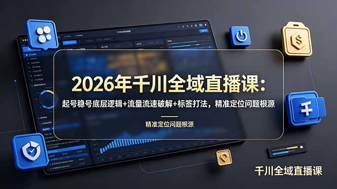 2026年千川全域直播课：起号稳号底层逻辑+流量流速破解+标签打法，精准定位问题根源-亿起创业网-副业兼职月入过万-自媒体、引流推广、网赚项目、短视频、技术教程等创业项目资源