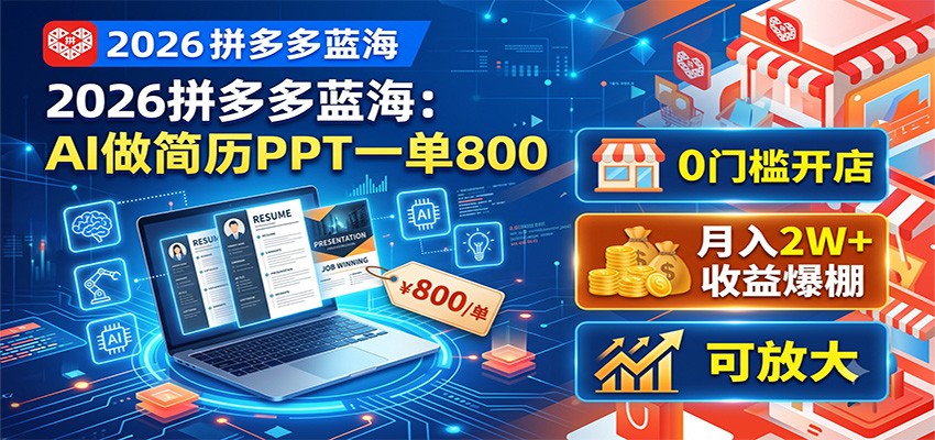 2026拼多多蓝海：AI做简历PPT一单800，0门槛开店，月入2W+，可放大-亿起创业网-副业兼职月入过万-自媒体、引流推广、网赚项目、短视频、技术教程等创业项目资源
