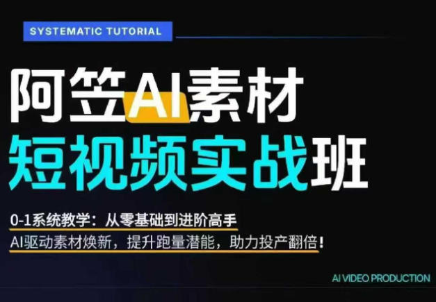 AI视频素材实战班，0-1系统教学，从零基础到进阶高手AI驱动素材焕新，提升跑量潜能，助力投产翻倍(更新)-亿起创业网-副业兼职月入过万-自媒体、引流推广、网赚项目、短视频、技术教程等创业项目资源