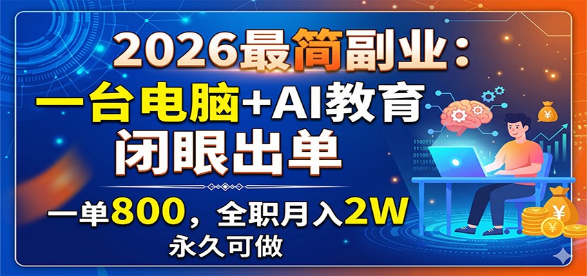2026最简副业：一台电脑+AI教育，闭眼出单，一单800，全职月入2W，永久可做-亿起创业网-副业兼职月入过万-自媒体、引流推广、网赚项目、短视频、技术教程等创业项目资源