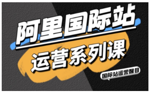 阿里国际站运营系列课，涵盖精准引流、直通车与全站推实战SOP，搭配AI效率工具包与高阶增长玩法-亿佰盟网