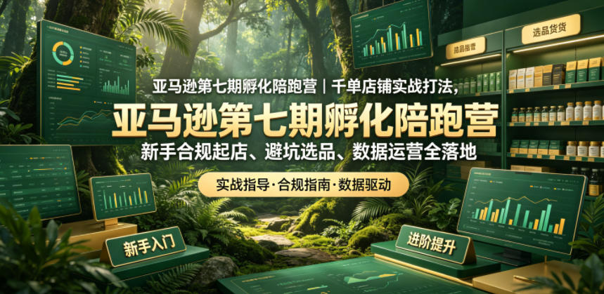 亚马逊孵化陪跑营|千单店铺实战打法,新手合规起店、避坑选品、数据运营全落地(更新0708)-亿起创业网-副业兼职月入过万-自媒体、引流推广、网赚项目、短视频、技术教程等创业项目资源
