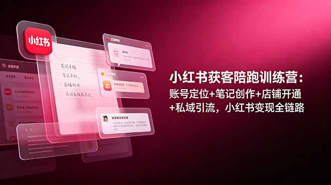 小红书获客陪跑训练营：账号定位+笔记创作+店铺开通+私域引流，小红书变现全链路-亿起创业网-副业兼职月入过万-自媒体、引流推广、网赚项目、短视频、技术教程等创业项目资源