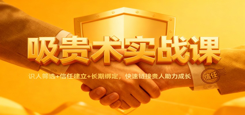 吸贵术实战课:识人筛选+信任建立+长期绑定,快速链接贵人助力成长-亿佰盟网
