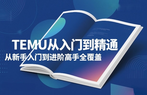 TEMU从入门到精通，从新手入门到进阶高手全覆盖-亿佰盟网