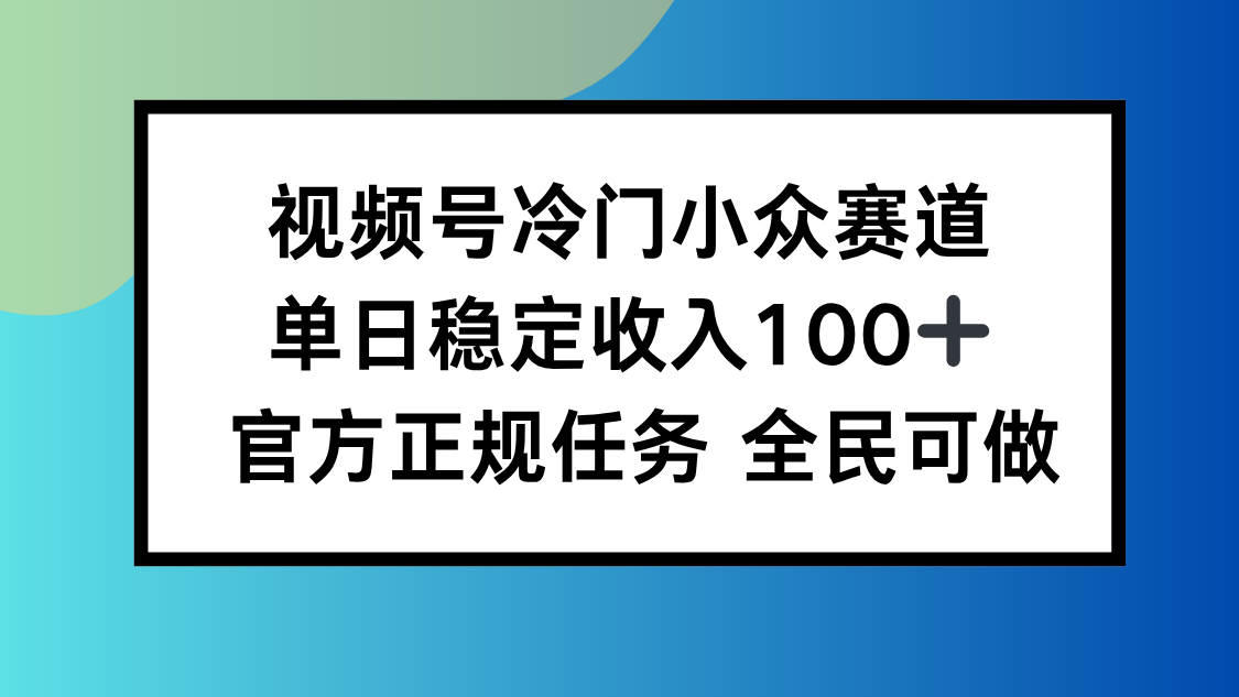 视频号小众赛道，单日稳定收入100+，适合所有人-亿佰盟网