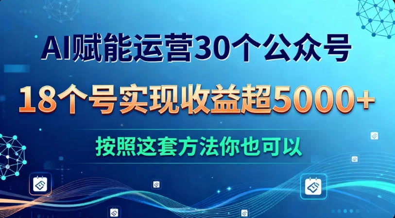 AI 赋能运营 30 个公众号，18 个号实现收益超 5000+，按照这套方法你也可以-亿佰盟网