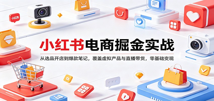 小红书电商掘金实战：从选品开店到爆款笔记，覆盖虚拟产品与直播带货，零基础变现-亿起创业网-副业兼职月入过万-自媒体、引流推广、网赚项目、短视频、技术教程等创业项目资源