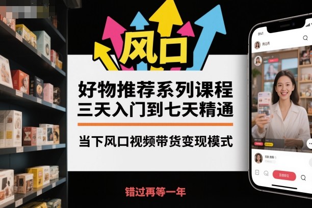 好物推荐系列课程，三天入门到七天精通，当下风口视频带货变现模式-亿佰盟网