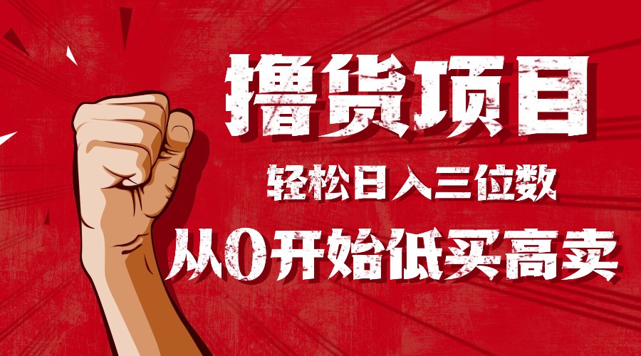 手把手教你撸货，从0开始低买高卖，小白轻松实现日入三位数!!!-亿佰盟网