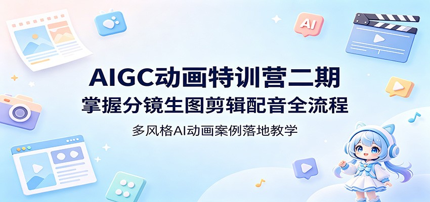 AIGC动画特训营二期：掌握分镜生图剪辑配音全流程，多风格AI动画案例落地教学-亿起创业网-副业兼职月入过万-自媒体、引流推广、网赚项目、短视频、技术教程等创业项目资源