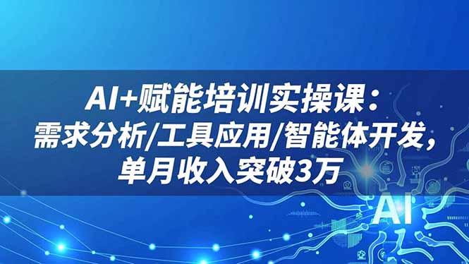 AI+赋能培训实操课：需求分析/工具应用/智能体开发，单月收入突破3万-亿佰盟网