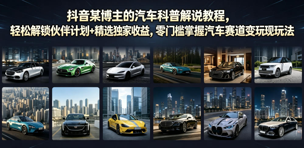 抖音某博主的汽车科普解说教程，轻松解锁伙伴计划+精选独家收益，零门槛掌握汽车赛道变现玩法-亿起创业网-副业兼职月入过万-自媒体、引流推广、网赚项目、短视频、技术教程等创业项目资源