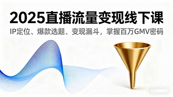 2025直播流量变现线下课，IP定位、爆款选题、变现漏斗，掌握百万GMV密码-亿佰盟网