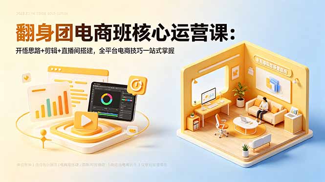 翻身团电商班核心运营课：开悟思路+剪辑+直播间搭建，全平台电商技巧一站式掌握-亿起创业网-副业兼职月入过万-自媒体、引流推广、网赚项目、短视频、技术教程等创业项目资源