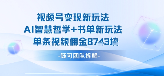 视频号变现新玩法，AI智慧哲学+书单新玩法，单条视频佣金1k+-亿佰盟网