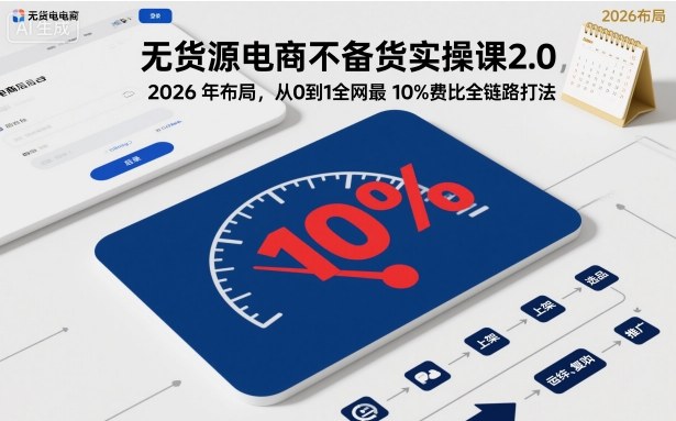 无货源电商不备货实操课2.0，2026年布局，从0到1全网最低10%费比全链路打法【更新26年5月】-亿起创业网-副业兼职月入过万-自媒体、引流推广、网赚项目、短视频、技术教程等创业项目资源
