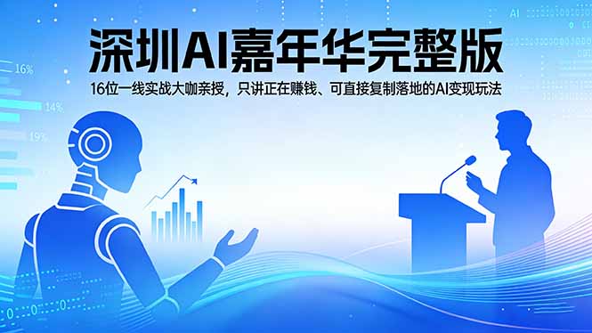 2026深圳AI嘉年华完整版：16位一线实战大咖亲授，只讲正在赚钱、可直接复制落地的AI变现玩法-亿起创业网-副业兼职月入过万