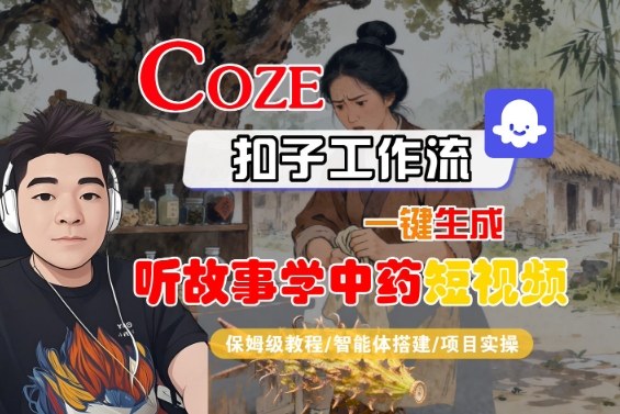 Coze扣子智能体工作流一键生成“听故事学中药“短视频，全流程保姆级教学-亿佰盟网