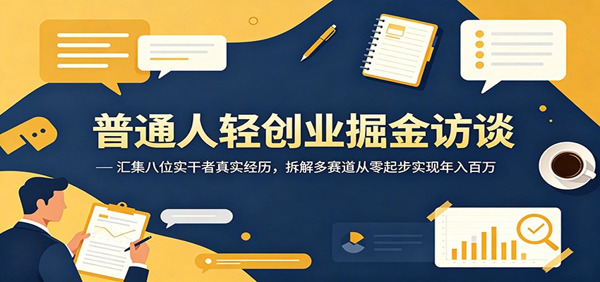 普通人轻创业掘金访谈：汇集八位实干者真实经历，拆解多赛道从零起步实现年入百万-亿起创业网-副业兼职月入过万-自媒体、引流推广、网赚项目、短视频、技术教程等创业项目资源