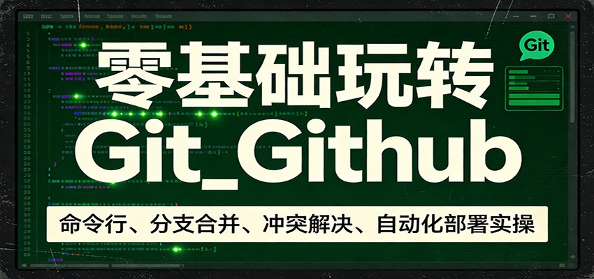 零基础玩转Git_Github：命令行、分支合并、冲突解决、自动化部署实操-亿佰盟网