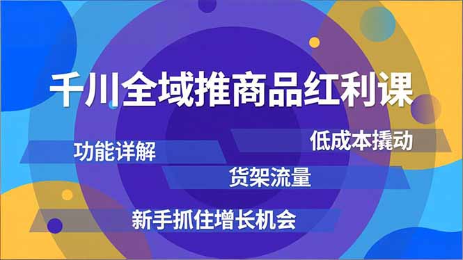千川全域推商品红利课，功能详解、低成本撬动、货架流量，新手抓住增长机会-亿佰盟网