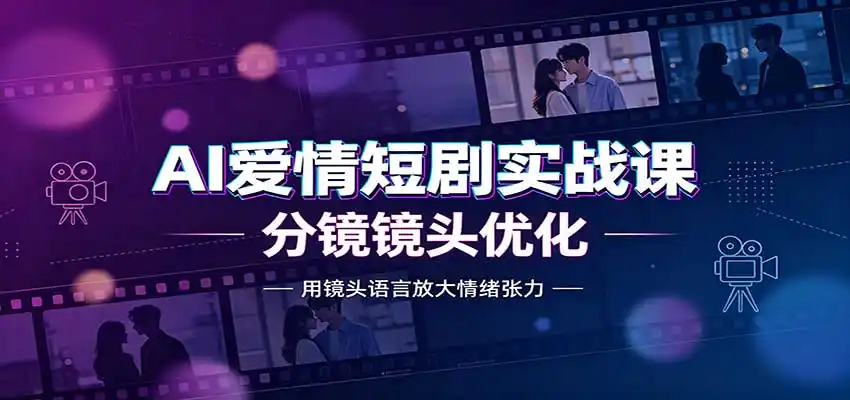 AI爱情短剧实战课：故事剧本创作，分镜镜头优化，智能体提示词-亿起创业网-副业兼职月入过万-自媒体、引流推广、网赚项目、短视频、技术教程等创业项目资源