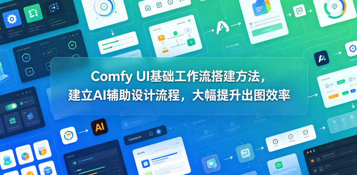 Comfy UI基础工作流搭建方法，建立AI辅助设计流程，大幅提升出图效率-亿起创业网-副业兼职月入过万-自媒体、引流推广、网赚项目、短视频、技术教程等创业项目资源