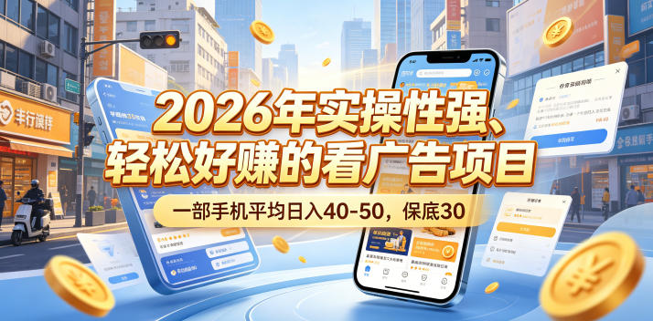 2026年实操性强、轻松好賺的看广告项目，一部手机平均日入40-50，保底30米【揭秘】-亿起创业网-副业兼职月入过万-自媒体、引流推广、网赚项目、短视频、技术教程等创业项目资源