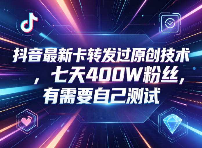 抖音最新卡转发过原创技术，七天400W粉丝，有需要自己测试-亿起创业网-副业兼职月入过万-自媒体、引流推广、网赚项目、短视频、技术教程等创业项目资源