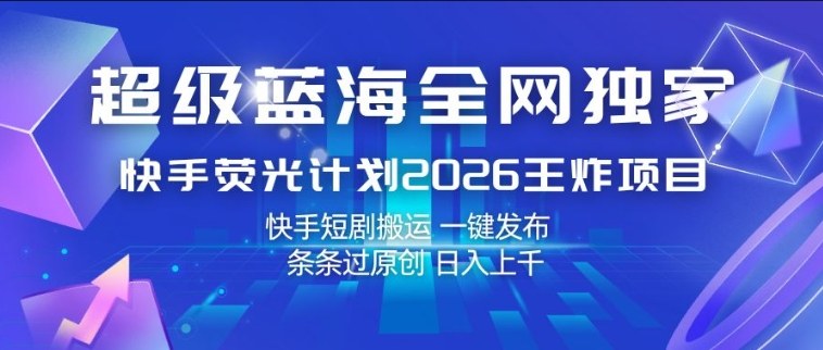 超级蓝海全网独家，快手荧光计划2026王炸项目，日入1k+，快手短剧搬运，一键发布，条条过原创【揭秘】-亿佰盟网