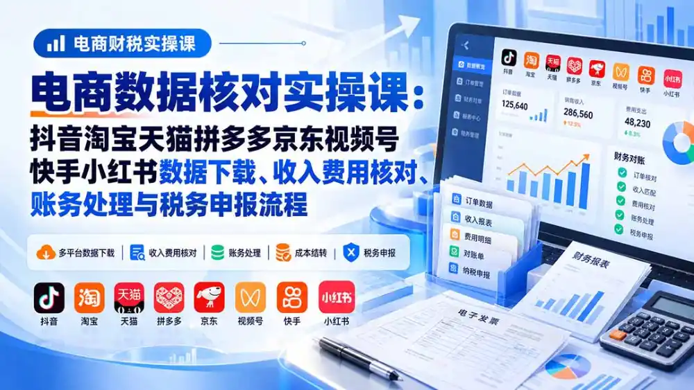 电商数据核账实操课：抖音淘宝天猫拼多多京东视频号快手小红书数据下载、收入费用核对、账务处理与税务申报流程-亿起创业网-副业兼职月入过万-自媒体、引流推广、网赚项目、短视频、技术教程等创业项目资源