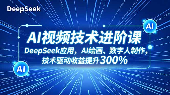 AI视频技术进阶课,DeepSeek应用、AI绘画、数字人制作,技术驱动收益提升300%-亿佰盟网