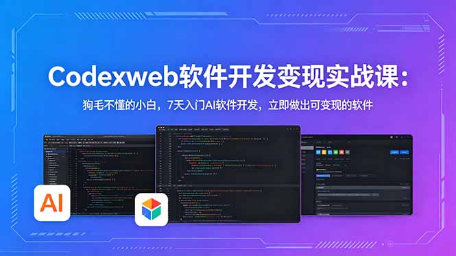 CodexWeb软件开发变现实战课：狗毛不懂的小白，7天入门AI软件开发，立即做出可变现的软件-亿起创业网-副业兼职月入过万-自媒体、引流推广、网赚项目、短视频、技术教程等创业项目资源