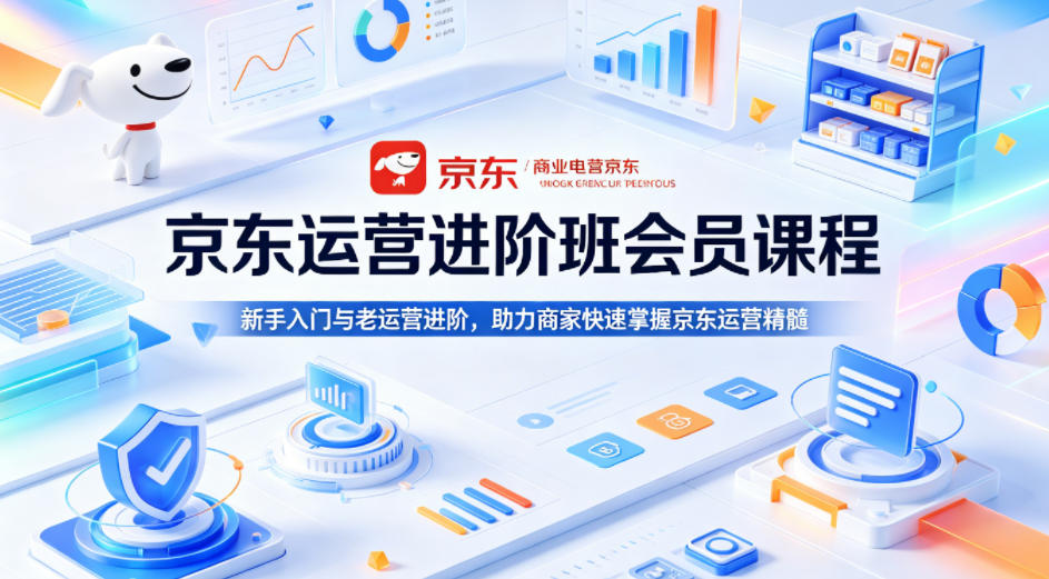 京东运营进阶班会员课程，新手入门与老运营进阶，助力商家快速掌握京东运营精髓-亿起创业网-副业兼职月入过万-自媒体、引流推广、网赚项目、短视频、技术教程等创业项目资源