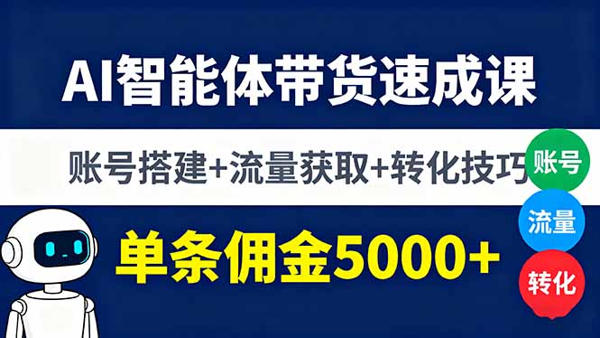 AI智能体带货速成课，账号搭建+流量获取+转化技巧，单条佣金5000+-亿佰盟网