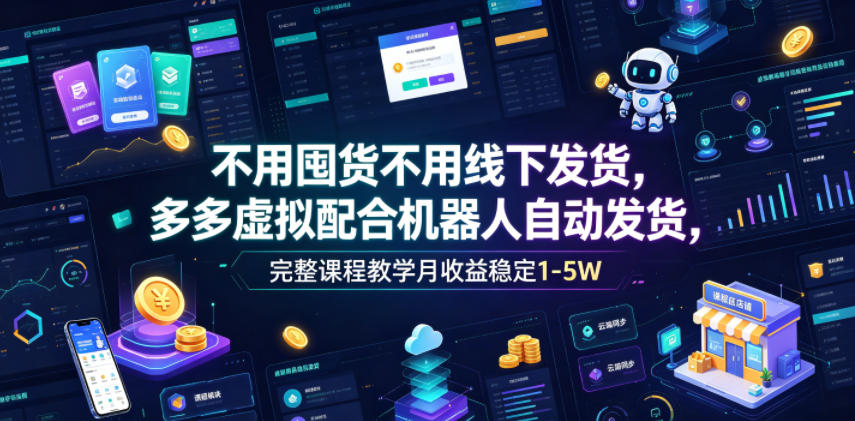 不用囤货不用线下发货，多多虚拟配合机器人自动发货，完整课程教学月收益稳定1-5W【揭秘】-亿起创业网-副业兼职月入过万-自媒体、引流推广、网赚项目、短视频、技术教程等创业项目资源