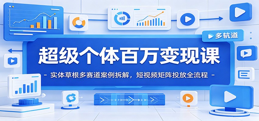 超级个体百万变现课：实体草根多赛道案例拆解，短视频矩阵投放全流程-亿起创业网-副业兼职月入过万-自媒体、引流推广、网赚项目、短视频、技术教程等创业项目资源