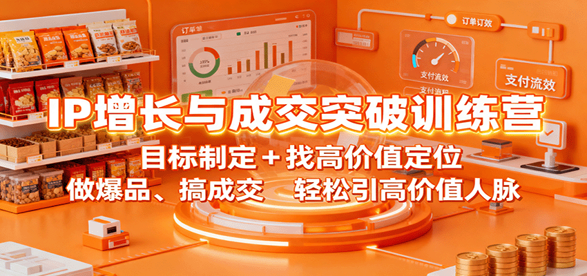 IP增长与成交突破训练营：目标制定+找高价值定位，做爆品、搞成交，轻松引高价值人脉-亿佰盟网