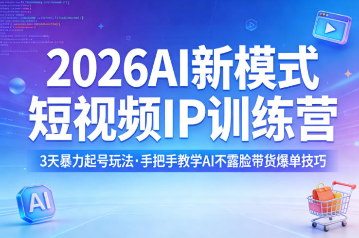 2026AI新模式短视频IP训练营，3天暴力起号玩法，手把手教学AI不露脸带货爆单技巧-亿起创业网-副业兼职月入过万
