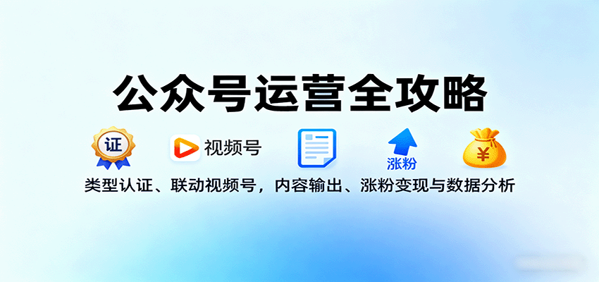 公众号运营全攻略:类型认证、联动视频号,内容输出、涨粉变现与数据分析-亿佰盟网