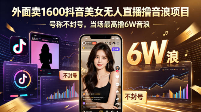 外面卖1600抖音美女无人直播撸音浪项目，号称不封号，当场最高撸6W音浪！【附详细教程】-亿起创业网-副业兼职月入过万-自媒体、引流推广、网赚项目、短视频、技术教程等创业项目资源