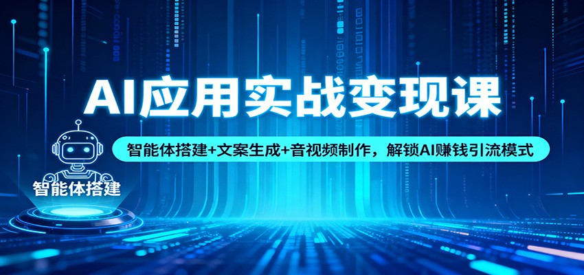 AI应用实战变现课:智能体搭建+文案生成+音视频制作,解锁AI赚钱引流模式-亿佰盟网